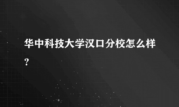 华中科技大学汉口分校怎么样？