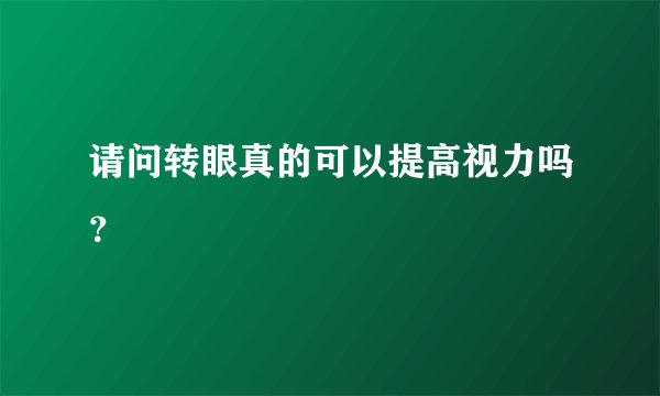 请问转眼真的可以提高视力吗？