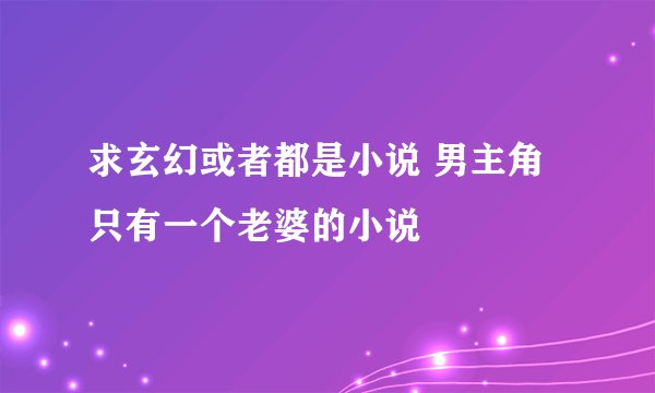 求玄幻或者都是小说 男主角只有一个老婆的小说