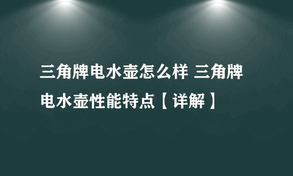三角牌电水壶怎么样 三角牌电水壶性能特点【详解】