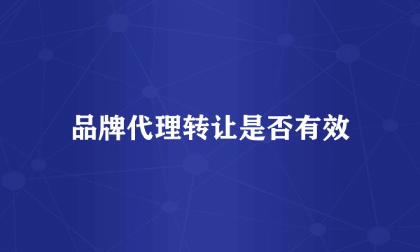 品牌代理转让是否有效