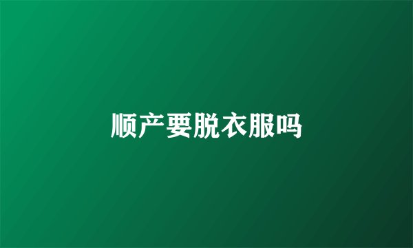 顺产要脱衣服吗