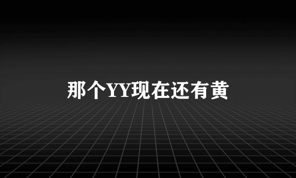 那个YY现在还有黄