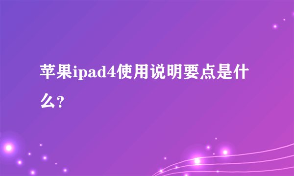 苹果ipad4使用说明要点是什么？