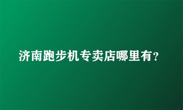 济南跑步机专卖店哪里有？