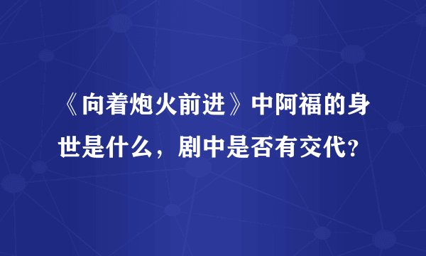 《向着炮火前进》中阿福的身世是什么,剧中是否有交代?