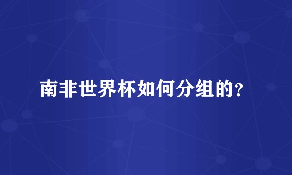南非世界杯如何分组的？