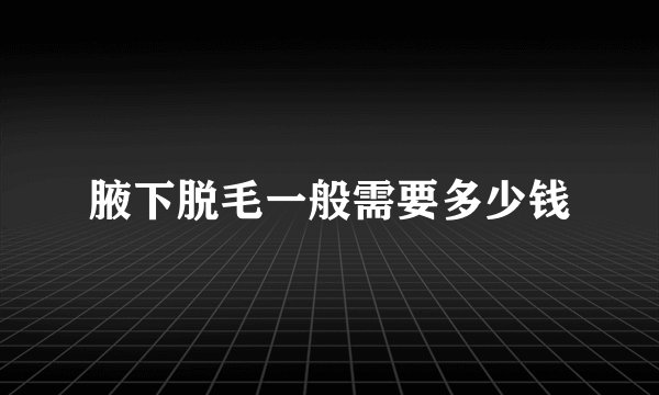 腋下脱毛一般需要多少钱
