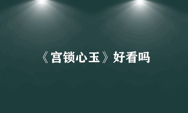 《宫锁心玉》好看吗