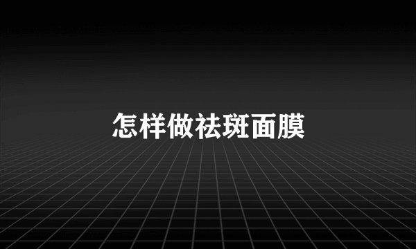 怎样做祛斑面膜