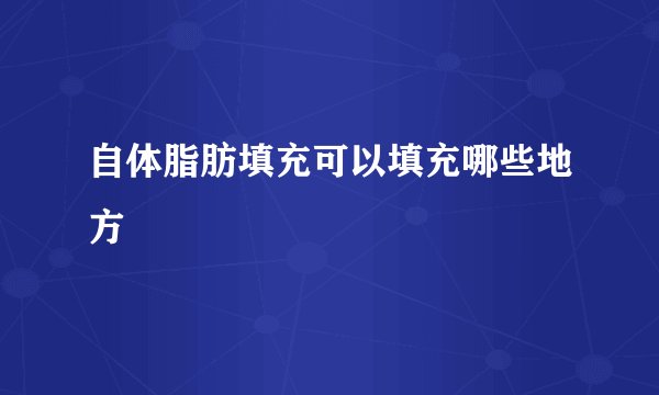 自体脂肪填充可以填充哪些地方