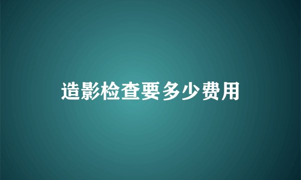 造影检查要多少费用