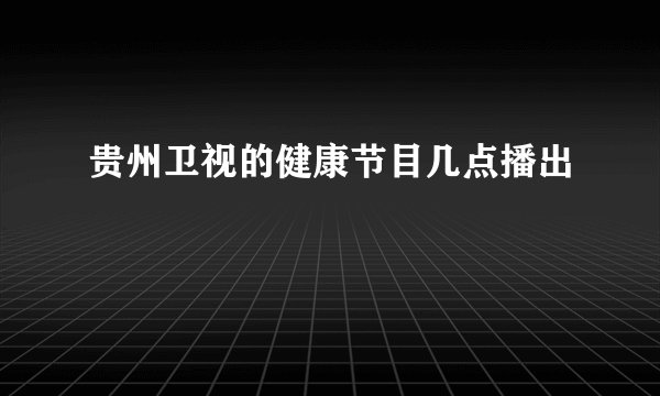 贵州卫视的健康节目几点播出
