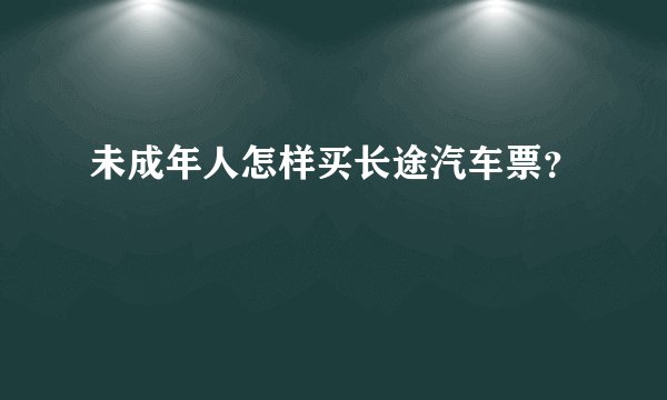 未成年人怎样买长途汽车票？