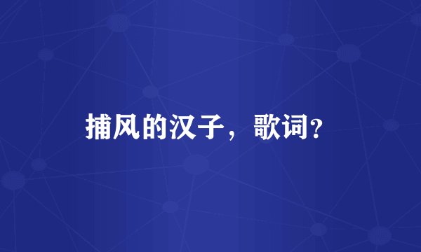 捕风的汉子，歌词？