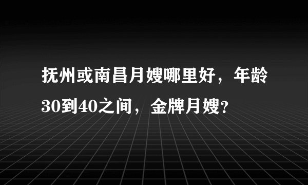 抚州或南昌月嫂哪里好，年龄30到40之间，金牌月嫂？
