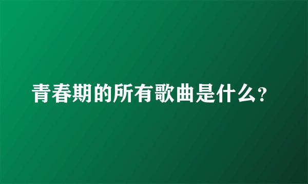 青春期的所有歌曲是什么？