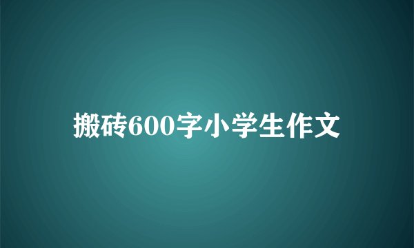 搬砖600字小学生作文