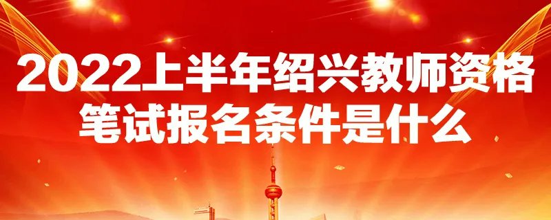 2022上半年绍兴教师资格笔试报名条件是什么