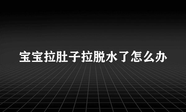 宝宝拉肚子拉脱水了怎么办