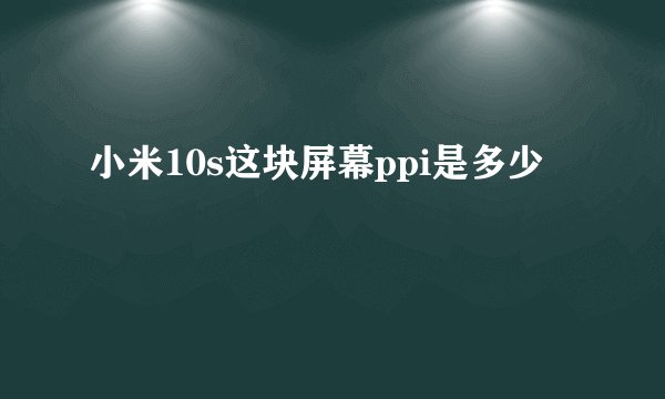 小米10s这块屏幕ppi是多少