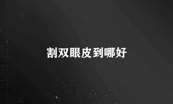 割双眼皮到哪好