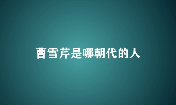 曹雪芹是哪朝代的人