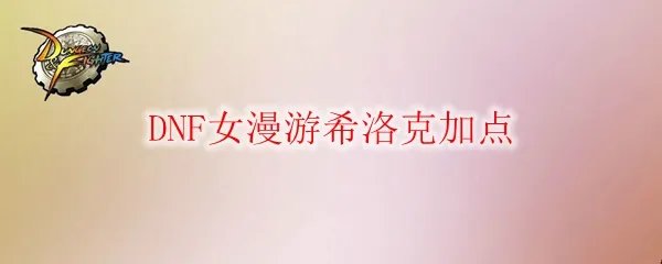 DNF女漫游希洛克加点