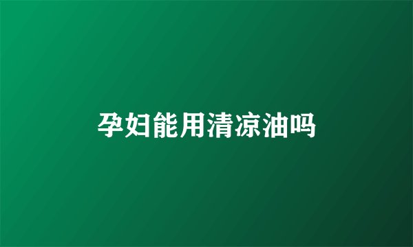 孕妇能用清凉油吗