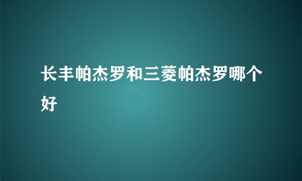 长丰帕杰罗和三菱帕杰罗哪个好