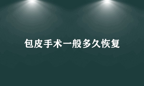 包皮手术一般多久恢复