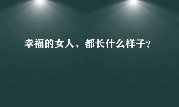 幸福的女人，都长什么样子？