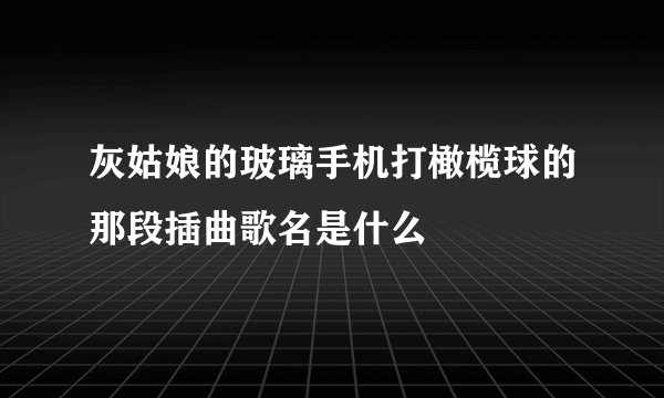 灰姑娘的玻璃手机打橄榄球的那段插曲歌名是什么