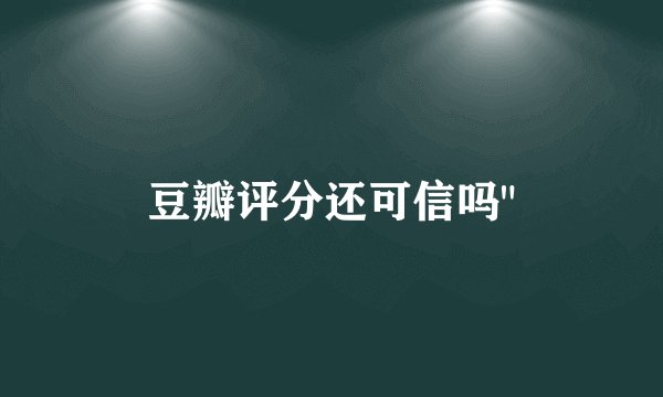 豆瓣评分还可信吗