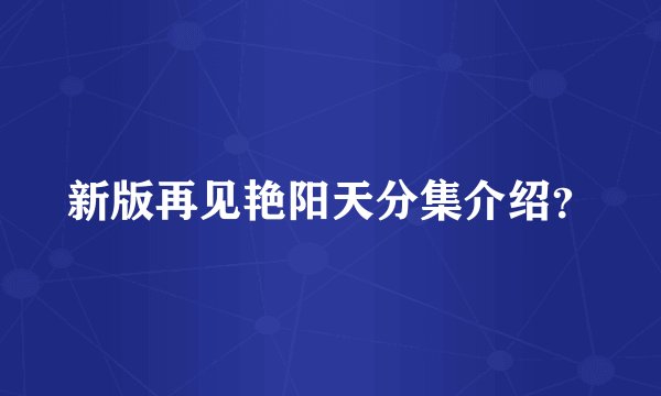 新版再见艳阳天分集介绍？