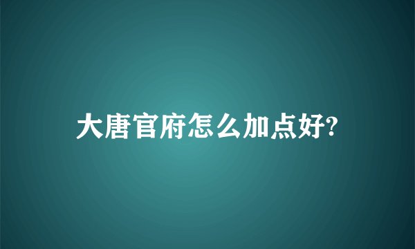 大唐官府怎么加点好?