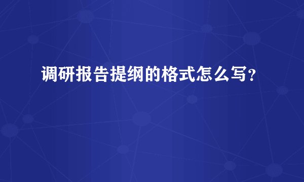 调研报告提纲的格式怎么写?