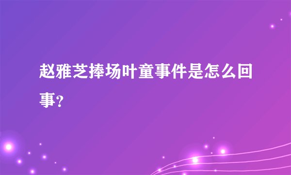 赵雅芝捧场叶童事件是怎么回事?