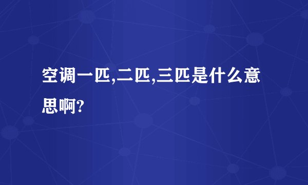 空调一匹,二匹,三匹是什么意思啊?