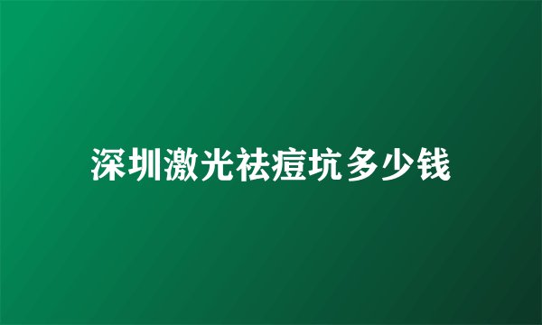 深圳激光祛痘坑多少钱