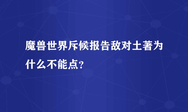 魔兽世界斥候报告敌对土著为什么不能点？