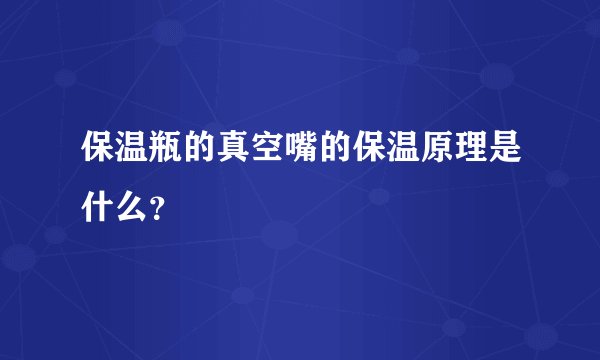 保温瓶的真空嘴的保温原理是什么？