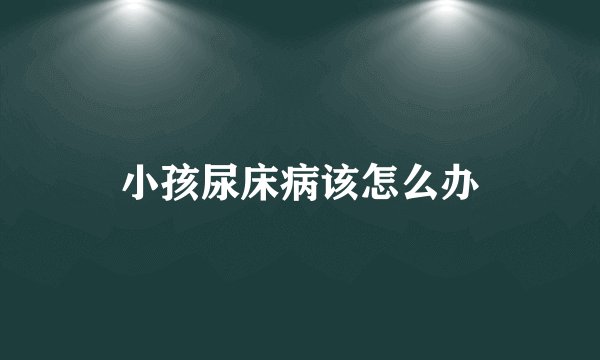小孩尿床病该怎么办