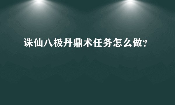 诛仙八极丹鼎术任务怎么做？