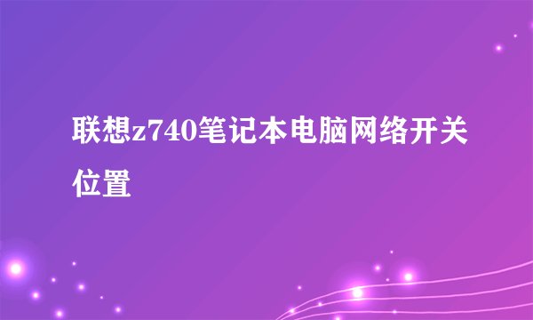 联想z740笔记本电脑网络开关位置
