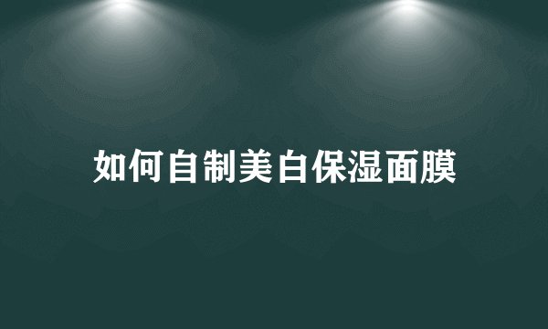 如何自制美白保湿面膜