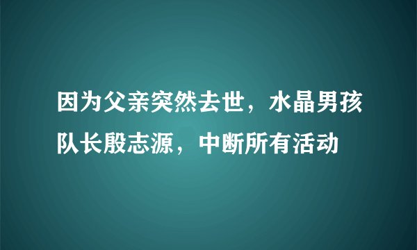 因为父亲突然去世，水晶男孩队长殷志源，中断所有活动