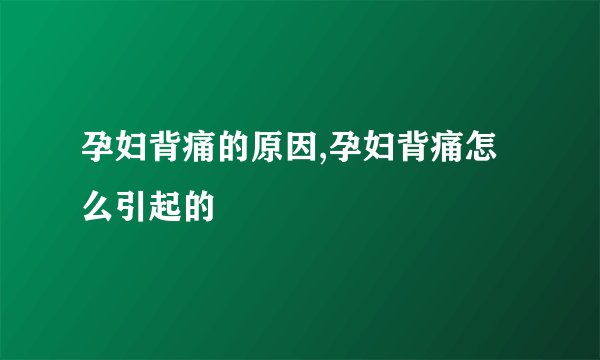 孕妇背痛的原因,孕妇背痛怎么引起的