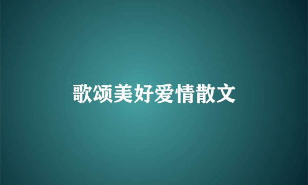 歌颂美好爱情散文