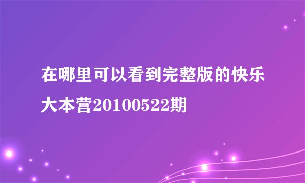 在哪里可以看到完整版的快乐大本营20100522期